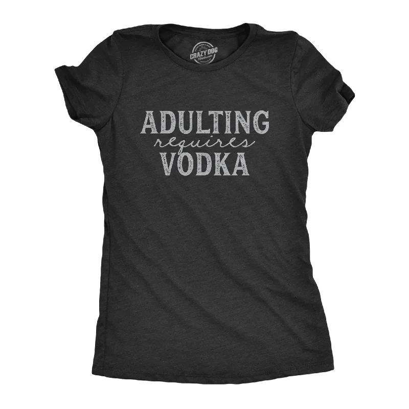 Adulting Requires Vodka Women's T Shirt