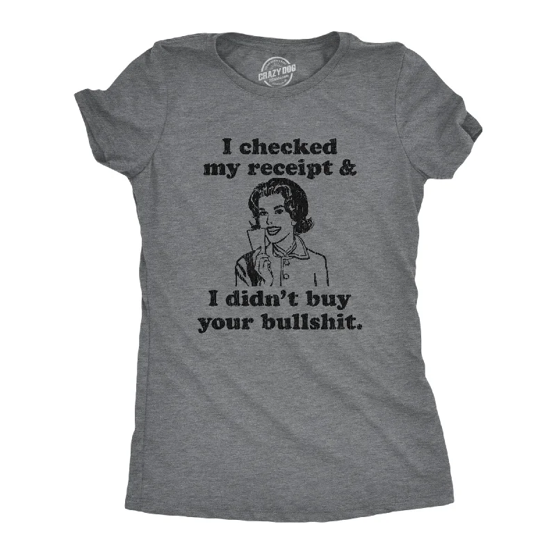 I Checked My Receipt And I Didn't Buy Your Bullshit Women's T Shirt