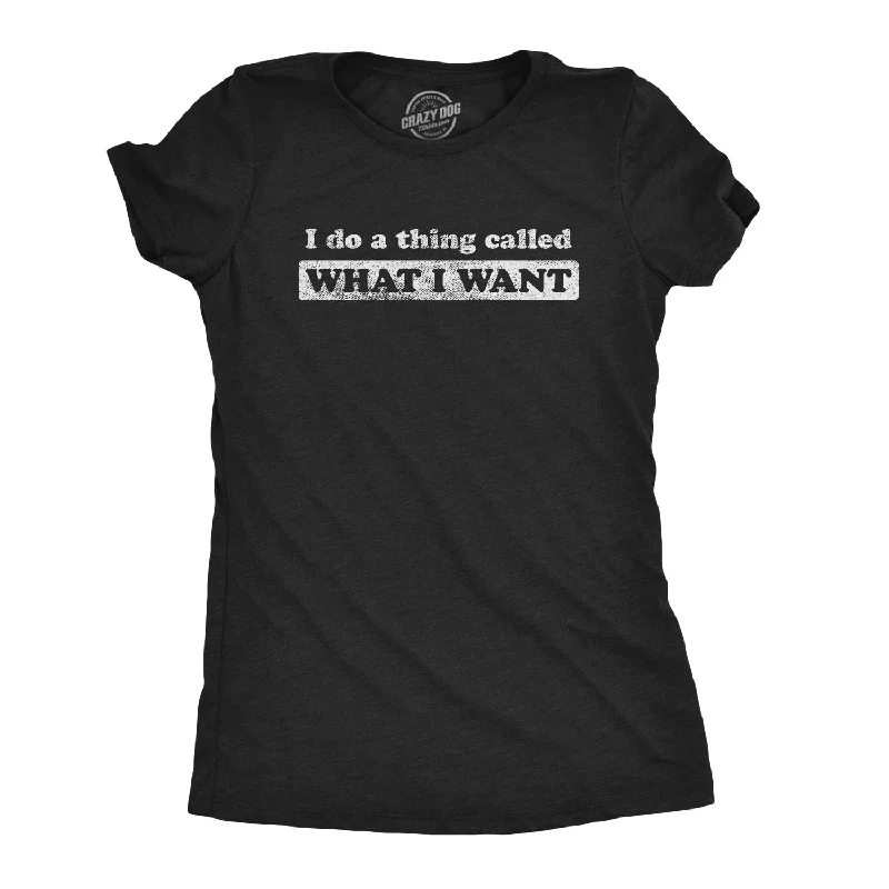 I Do A Thing Called What I Want Women's T Shirt