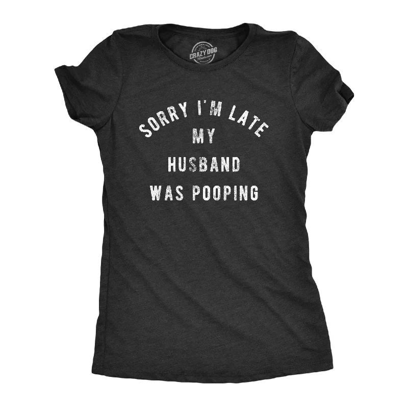 Sorry I'm Late My Husband Was Pooping Women's T Shirt